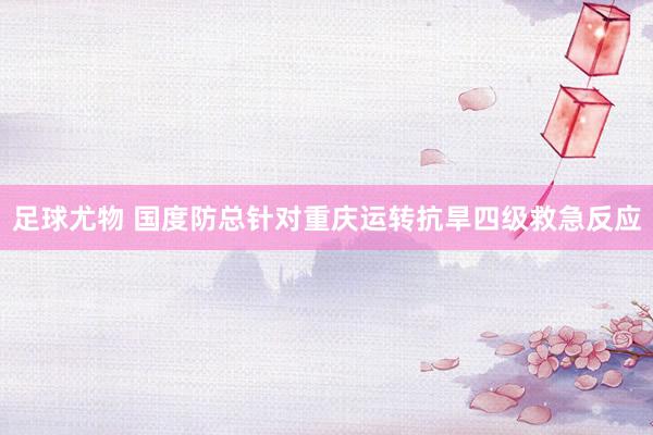 足球尤物 国度防总针对重庆运转抗旱四级救急反应