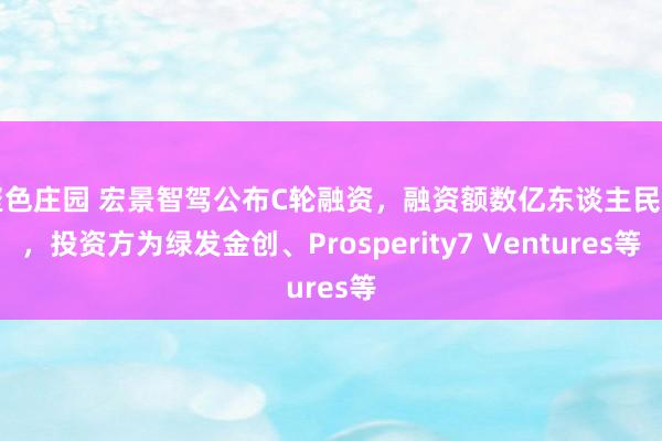 聚色庄园 宏景智驾公布C轮融资，融资额数亿东谈主民币，投资方为绿发金创、Prosperity7 Ventures等