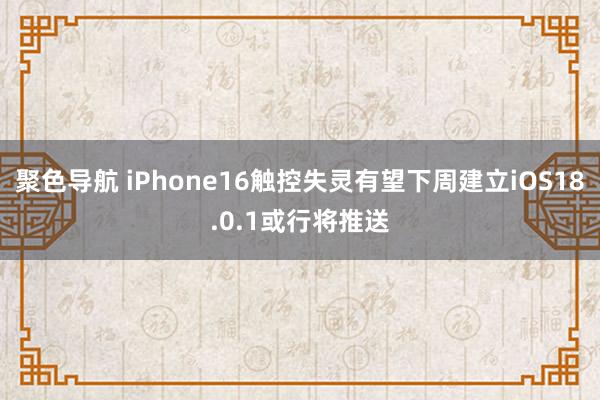 聚色导航 iPhone16触控失灵有望下周建立iOS18.0.1或行将推送
