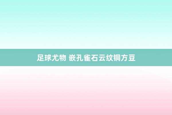 足球尤物 嵌孔雀石云纹铜方豆
