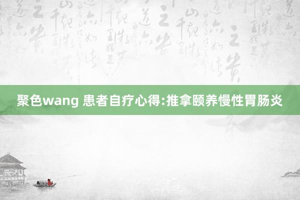 聚色wang 患者自疗心得:推拿颐养慢性胃肠炎