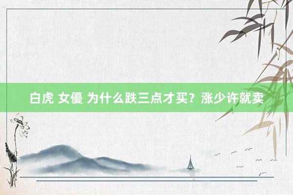 白虎 女優 为什么跌三点才买?涨少许就卖