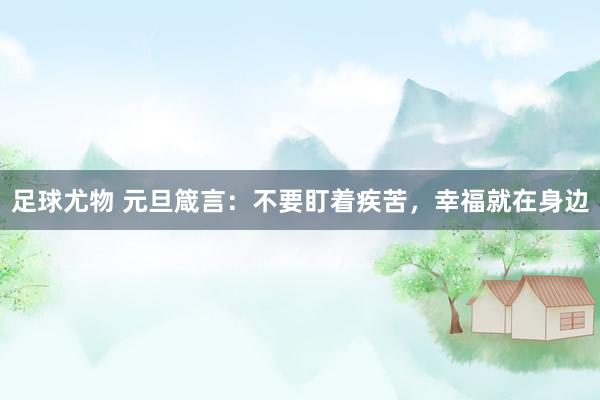 足球尤物 元旦箴言：不要盯着疾苦，幸福就在身边