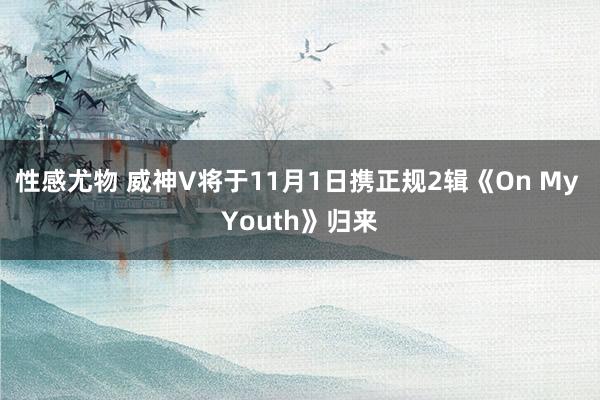 性感尤物 威神V将于11月1日携正规2辑《On My Youth》归来