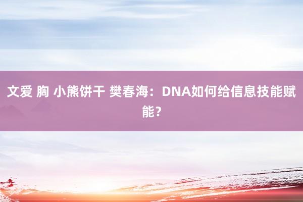 文爱 胸 小熊饼干 樊春海：DNA如何给信息技能赋能？