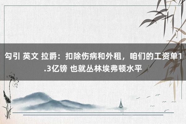 勾引 英文 拉爵：扣除伤病和外租，咱们的工资单1.3亿镑 也就丛林埃弗顿水平