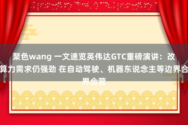 聚色wang 一文速览英伟达GTC重磅演讲：改日算力需求仍强劲 在自动驾驶、机器东说念主等边界合营