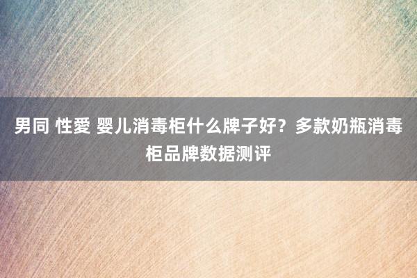 男同 性愛 婴儿消毒柜什么牌子好？多款奶瓶消毒柜品牌数据测评