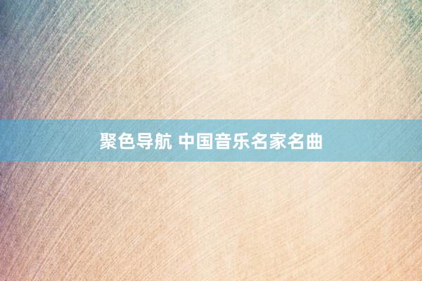 聚色导航 中国音乐名家名曲