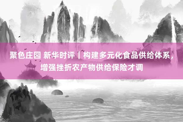 聚色庄园 新华时评｜构建多元化食品供给体系，增强挫折农产物供给保险才调