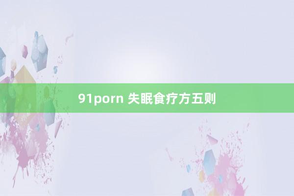 91porn 失眠食疗方五则