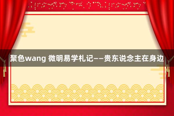 聚色wang 微明易学札记——贵东说念主在身边