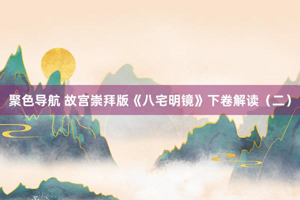 聚色导航 故宫崇拜版《八宅明镜》下卷解读（二）