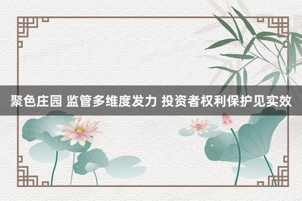 聚色庄园 监管多维度发力 投资者权利保护见实效