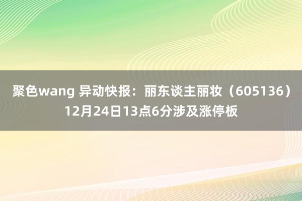 聚色wang 异动快报：丽东谈主丽妆（605136）12月24日13点6分涉及涨停板