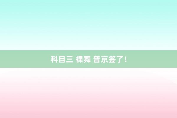 科目三 裸舞 普京签了！
