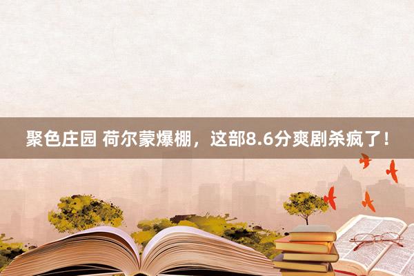 聚色庄园 荷尔蒙爆棚，这部8.6分爽剧杀疯了！
