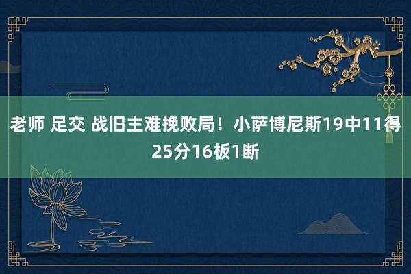 老师 足交 战旧主难挽败局！小萨博尼斯19中11得25分16板1断