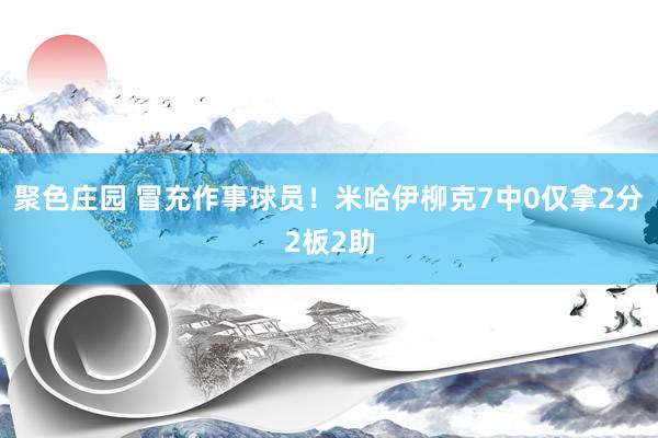 聚色庄园 冒充作事球员！米哈伊柳克7中0仅拿2分2板2助