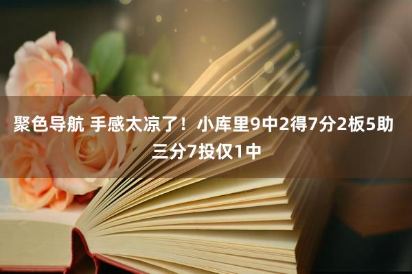 聚色导航 手感太凉了！小库里9中2得7分2板5助 三分7投仅1中