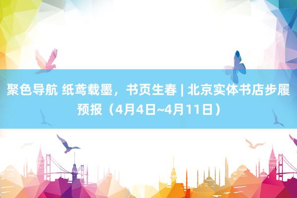 聚色导航 纸鸢载墨，书页生春 | 北京实体书店步履预报（4月4日~4月11日）