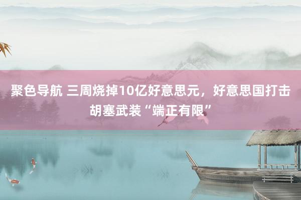 聚色导航 三周烧掉10亿好意思元，好意思国打击胡塞武装“端正有限”