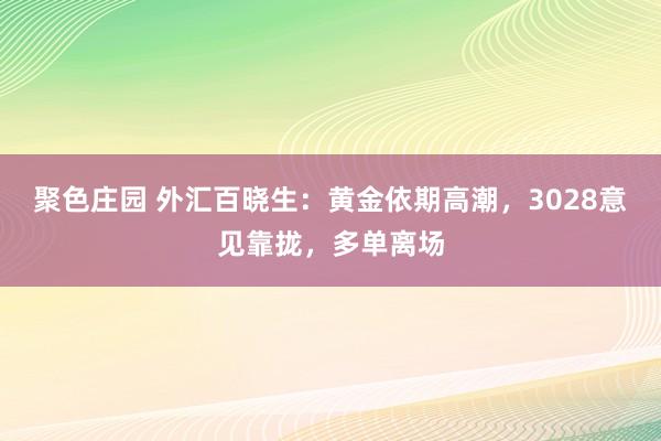 聚色庄园 外汇百晓生：黄金依期高潮，3028意见靠拢，多单离场