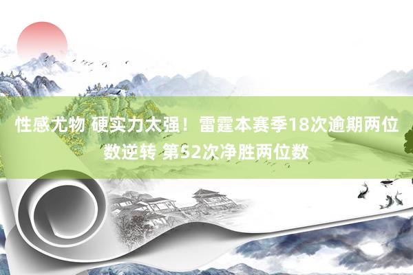 性感尤物 硬实力太强！雷霆本赛季18次逾期两位数逆转 第52次净胜两位数