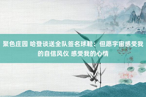 聚色庄园 哈登谈送全队签名球鞋：但愿宇宙感受我的自信风仪 感受我的心情