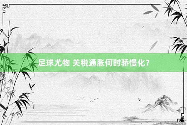 足球尤物 关税通胀何时骄慢化？