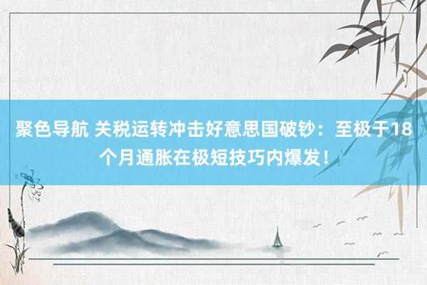 聚色导航 关税运转冲击好意思国破钞：至极于18个月通胀在极短技巧内爆发！