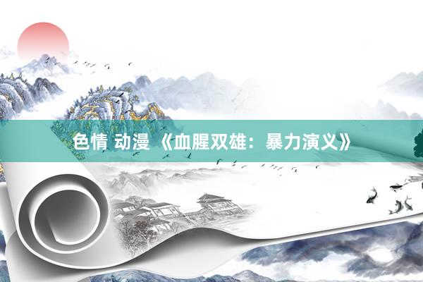色情 动漫 《血腥双雄：暴力演义》