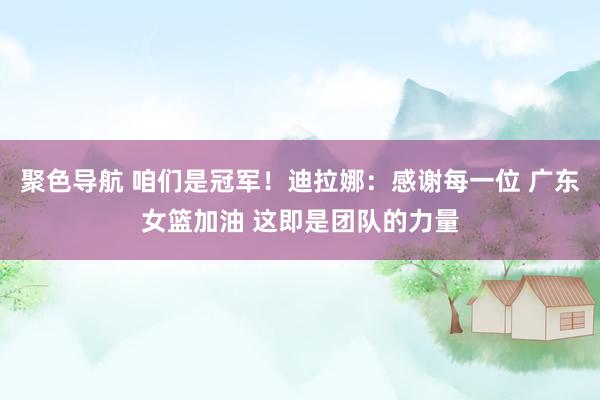 聚色导航 咱们是冠军！迪拉娜：感谢每一位 广东女篮加油 这即是团队的力量