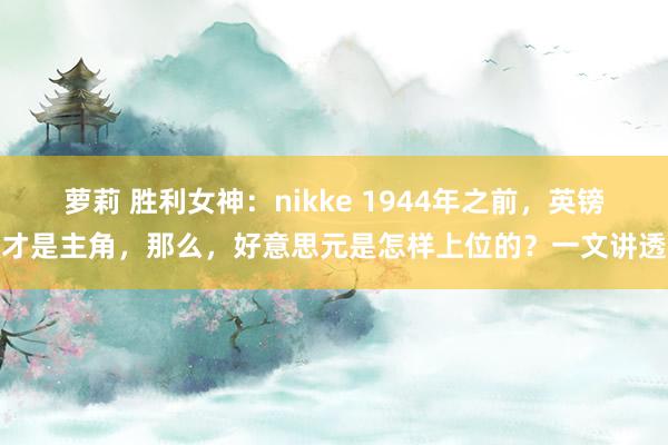 萝莉 胜利女神：nikke 1944年之前，英镑才是主角，那么，好意思元是怎样上位的？一文讲透