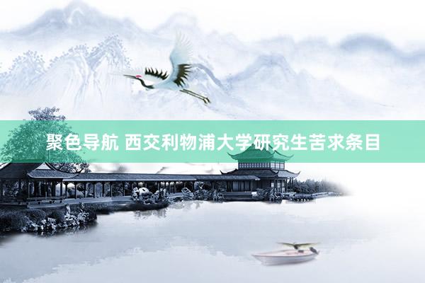 聚色导航 西交利物浦大学研究生苦求条目