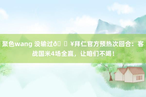 聚色wang 没输过🔥拜仁官方预热次回合：客战国米4场全赢，让咱们不竭！