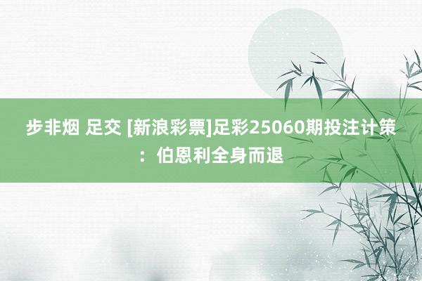 步非烟 足交 [新浪彩票]足彩25060期投注计策：伯恩利全身而退