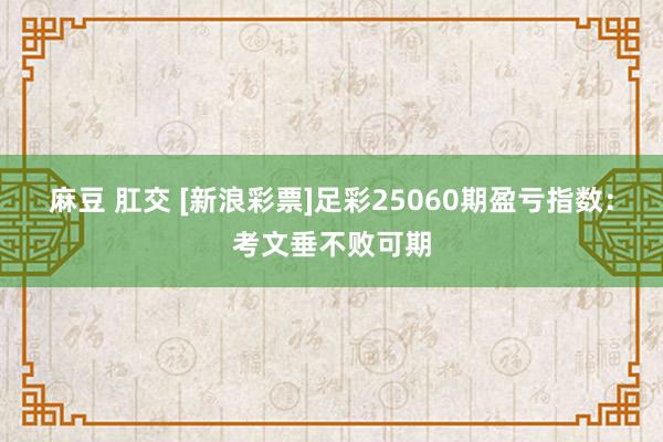 麻豆 肛交 [新浪彩票]足彩25060期盈亏指数：考文垂不败可期