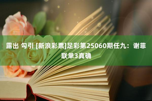 露出 勾引 [新浪彩票]足彩第25060期任九：谢菲联单3真确