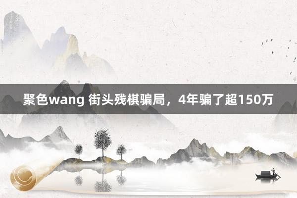 聚色wang 街头残棋骗局，4年骗了超150万