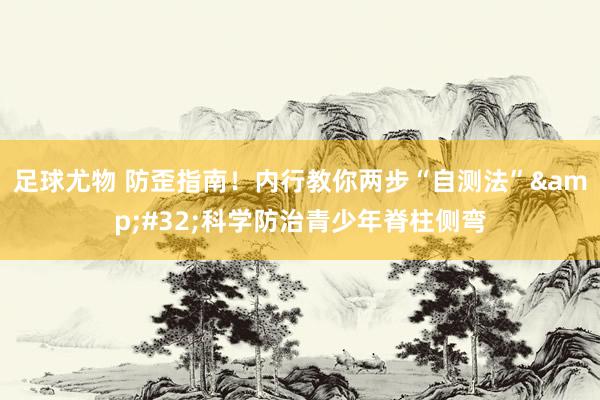 足球尤物 防歪指南！内行教你两步“自测法”&#32;科学防治青少年脊柱侧弯