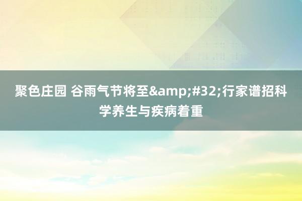 聚色庄园 谷雨气节将至&#32;行家谱招科学养生与疾病着重
