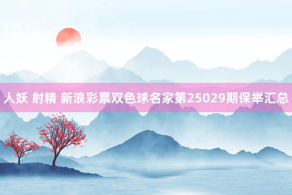 人妖 射精 新浪彩票双色球名家第25029期保举汇总