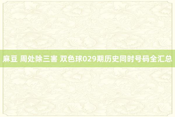 麻豆 周处除三害 双色球029期历史同时号码全汇总