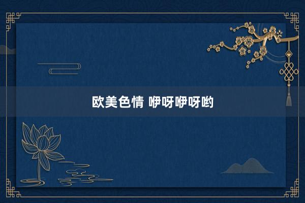 欧美色情 咿呀咿呀哟