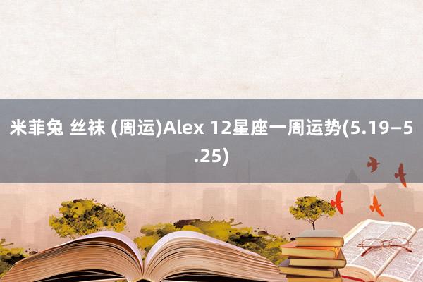 米菲兔 丝袜 (周运)Alex 12星座一周运势(5.19—5.25)