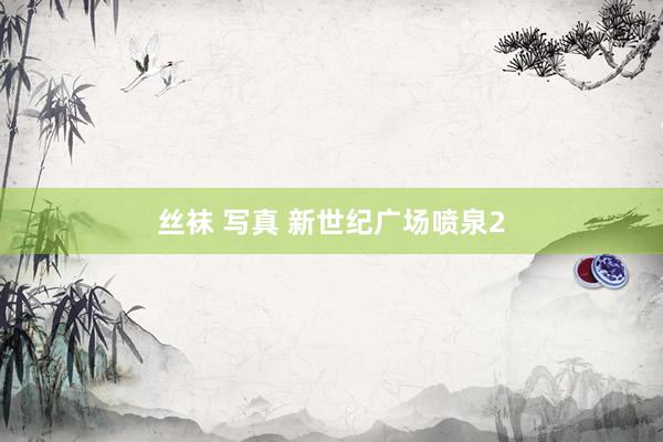 丝袜 写真 新世纪广场喷泉2